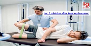 top 5 mistakes after knee replacement​